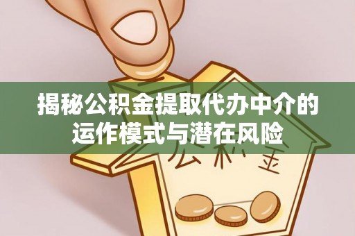 广东揭秘公积金提取代办中介的运作模式与潜在风险