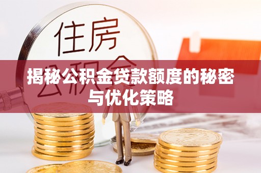 广东揭秘公积金贷款额度的秘密与优化策略