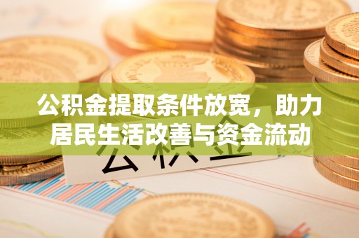 广东公积金提取条件放宽，助力居民生活改善与资金流动