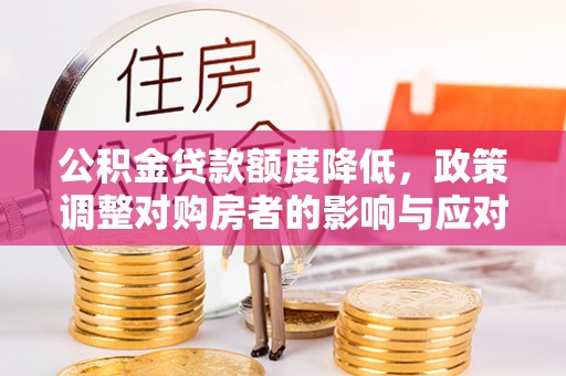广东公积金贷款额度降低，政策调整对购房者的影响与应对策略