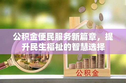 广东公积金便民服务新篇章，提升民生福祉的智慧选择