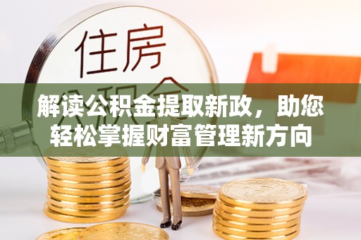广东解读公积金提取新政，助您轻松掌握财富管理新方向
