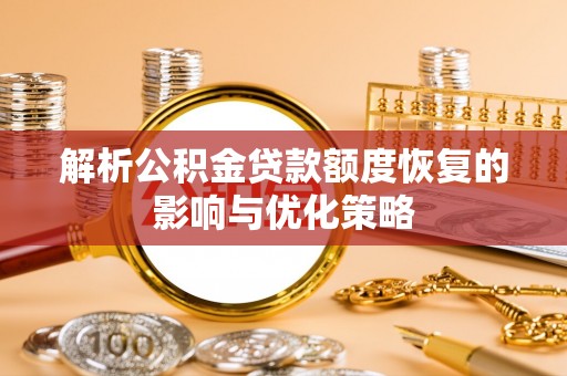 广东解析公积金贷款额度恢复的影响与优化策略