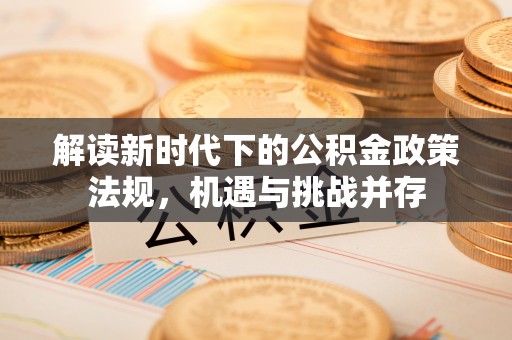 广东解读新时代下的公积金政策法规，机遇与挑战并存