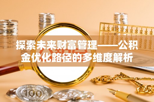 广东探索未来财富管理——公积金优化路径的多维度解析
