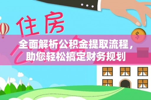 广东全面解析公积金提取流程，助您轻松搞定财务规划