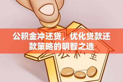 广东公积金冲还贷，优化贷款还款策略的明智之选