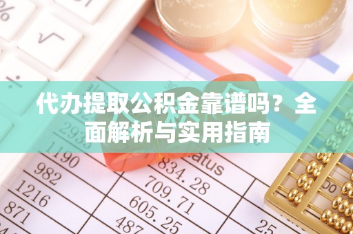 广东代办提取公积金靠谱吗？全面解析与实用指南