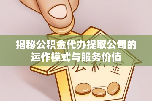 广东揭秘公积金代办提取公司的运作模式与服务价值