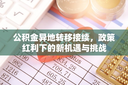 广东公积金异地转移接续，政策红利下的新机遇与挑战