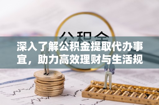 广东深入了解公积金提取代办事宜，助力高效理财与生活规划