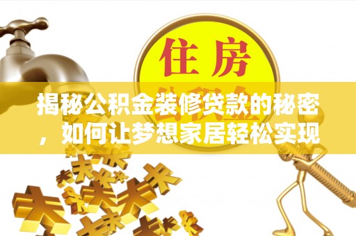 广东揭秘公积金装修贷款的秘密，如何让梦想家居轻松实现？
