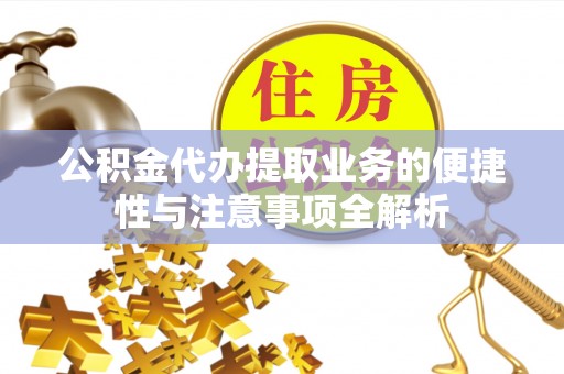 广东公积金代办提取业务的便捷性与注意事项全解析
