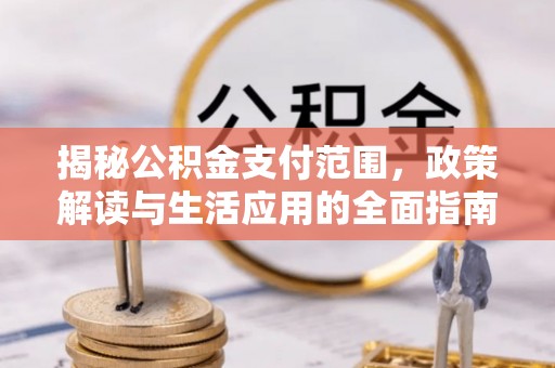 广东揭秘公积金支付范围，政策解读与生活应用的全面指南