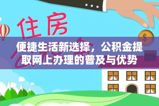 广东便捷生活新选择，公积金提取网上办理的普及与优势