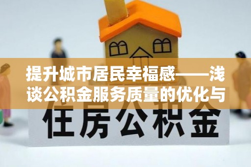 广东提升城市居民幸福感——浅谈公积金服务质量的优化与未来