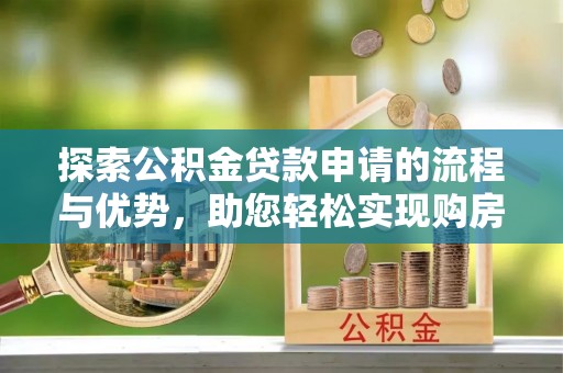 广东探索公积金贷款申请的流程与优势，助您轻松实现购房梦想