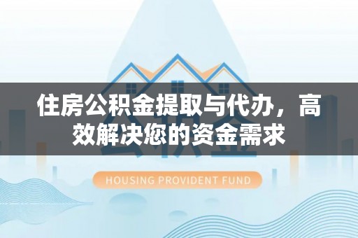 广东住房公积金提取与代办，高效解决您的资金需求