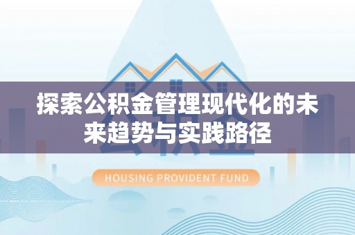 广东探索公积金管理现代化的未来趋势与实践路径