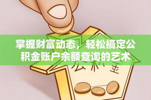 广东掌握财富动态，轻松搞定公积金账户余额查询的艺术