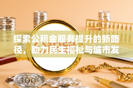广东探索公积金服务提升的新路径，助力民生福祉与城市发展