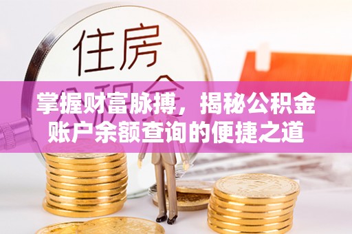 广东掌握财富脉搏，揭秘公积金账户余额查询的便捷之道