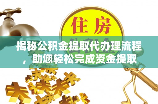 广东揭秘公积金提取代办理流程，助您轻松完成资金提取