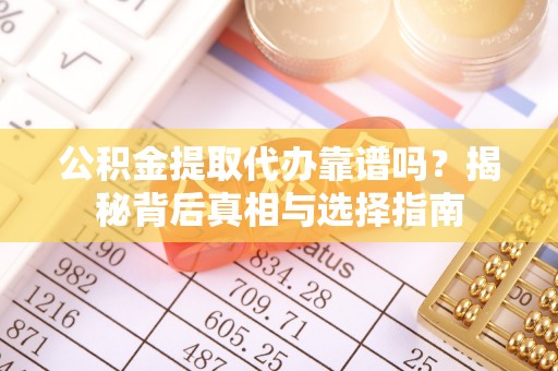广东公积金提取代办靠谱吗？揭秘背后真相与选择指南
