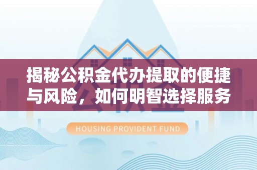 广东揭秘公积金代办提取的便捷与风险，如何明智选择服务？