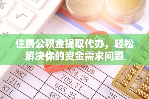 广东住房公积金提取代办，轻松解决你的资金需求问题