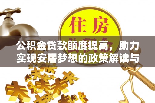 广东公积金贷款额度提高，助力实现安居梦想的政策解读与未来展望