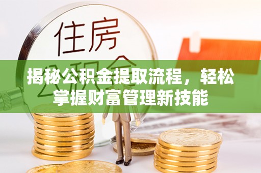 广东揭秘公积金提取流程，轻松掌握财富管理新技能