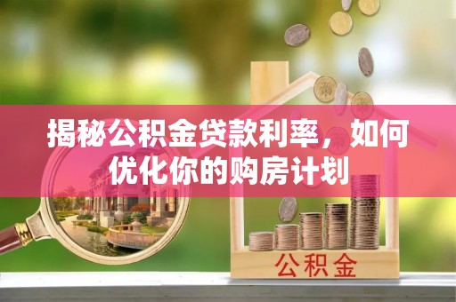 广东揭秘公积金贷款利率，如何优化你的购房计划