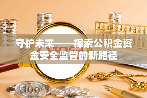 广东守护未来——探索公积金资金安全监管的新路径