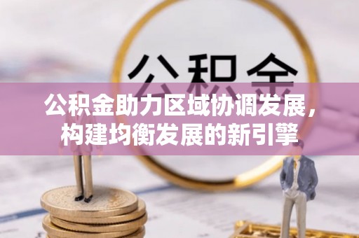 广东公积金助力区域协调发展，构建均衡发展的新引擎