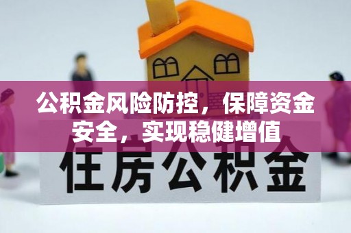 广东公积金风险防控，保障资金安全，实现稳健增值