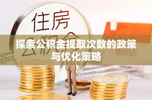广东探索公积金提取次数的政策与优化策略