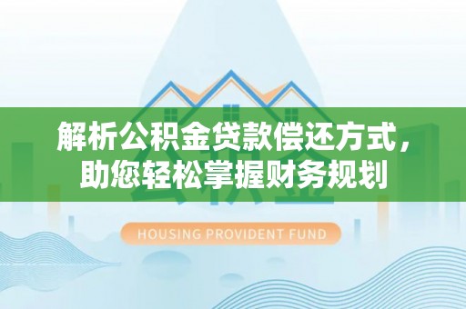 广东解析公积金贷款偿还方式，助您轻松掌握财务规划