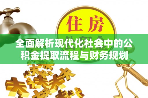 广东全面解析现代化社会中的公积金提取流程与财务规划