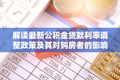 广东解读最新公积金贷款利率调整政策及其对购房者的影响