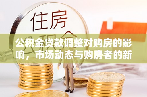 广东公积金贷款调整对购房的影响，市场动态与购房者的新选择