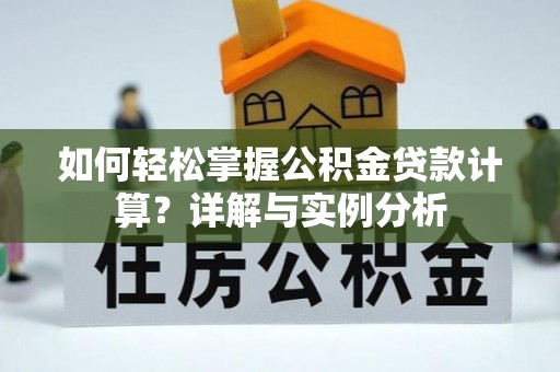 广东如何轻松掌握公积金贷款计算？详解与实例分析