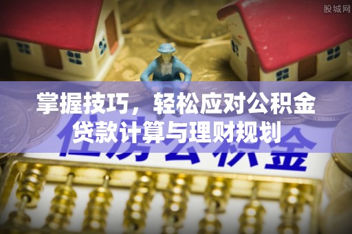 广东掌握技巧，轻松应对公积金贷款计算与理财规划