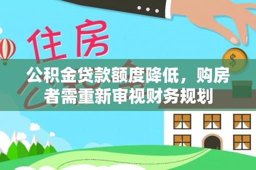 广东公积金贷款额度降低，购房者需重新审视财务规划
