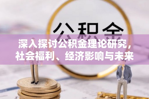 广东深入探讨公积金理论研究，社会福利、经济影响与未来展望