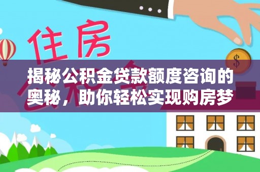 广东揭秘公积金贷款额度咨询的奥秘，助你轻松实现购房梦想