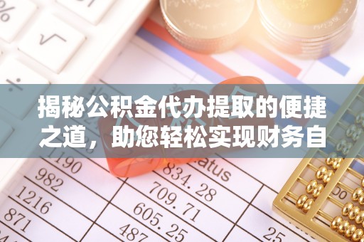 广东揭秘公积金代办提取的便捷之道，助您轻松实现财务自由