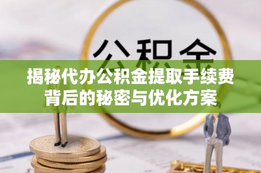 广东揭秘代办公积金提取手续费背后的秘密与优化方案