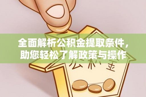 广东全面解析公积金提取条件，助您轻松了解政策与操作