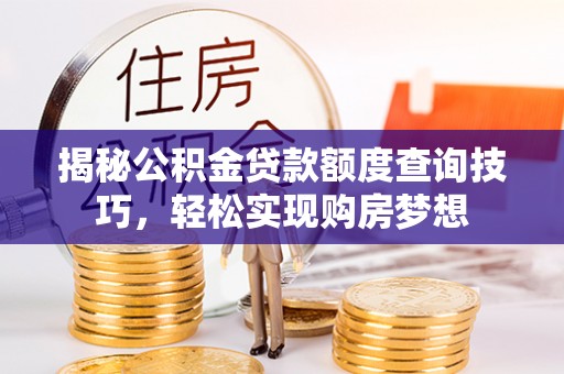 广东揭秘公积金贷款额度查询技巧，轻松实现购房梦想
